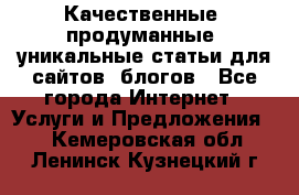 Качественные, продуманные, уникальные статьи для сайтов, блогов - Все города Интернет » Услуги и Предложения   . Кемеровская обл.,Ленинск-Кузнецкий г.